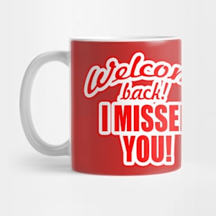 WELCOME BACK! I MISSED YOU Mug